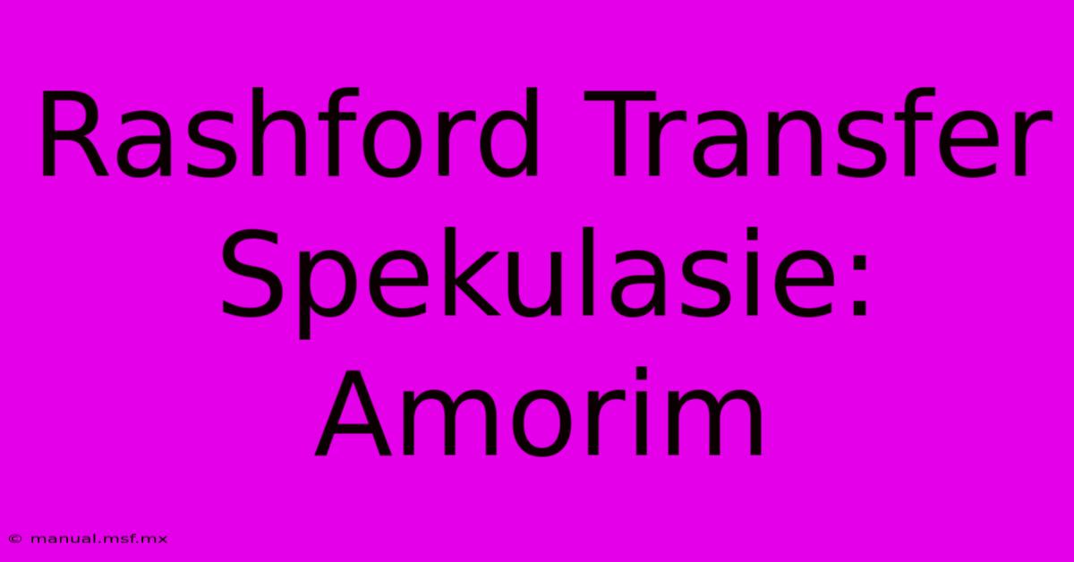 Rashford Transfer Spekulasie: Amorim