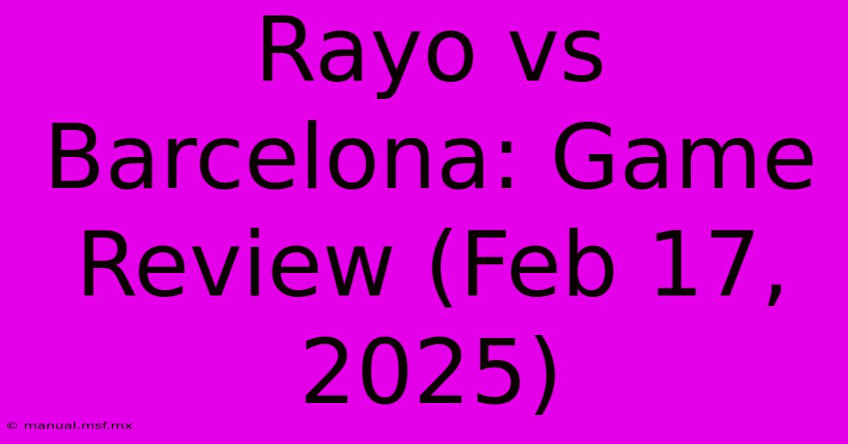 Rayo Vs Barcelona: Game Review (Feb 17, 2025)