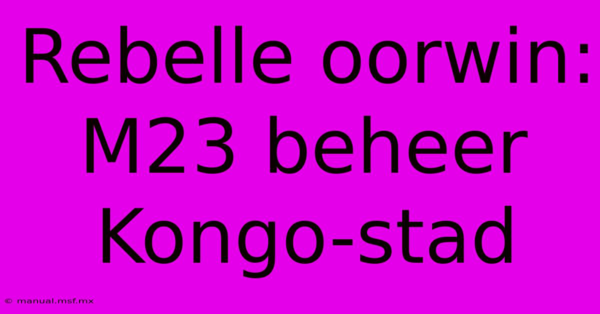 Rebelle Oorwin: M23 Beheer Kongo-stad