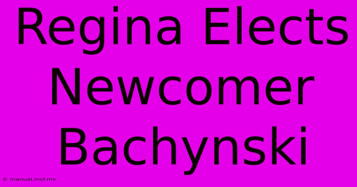 Regina Elects Newcomer Bachynski