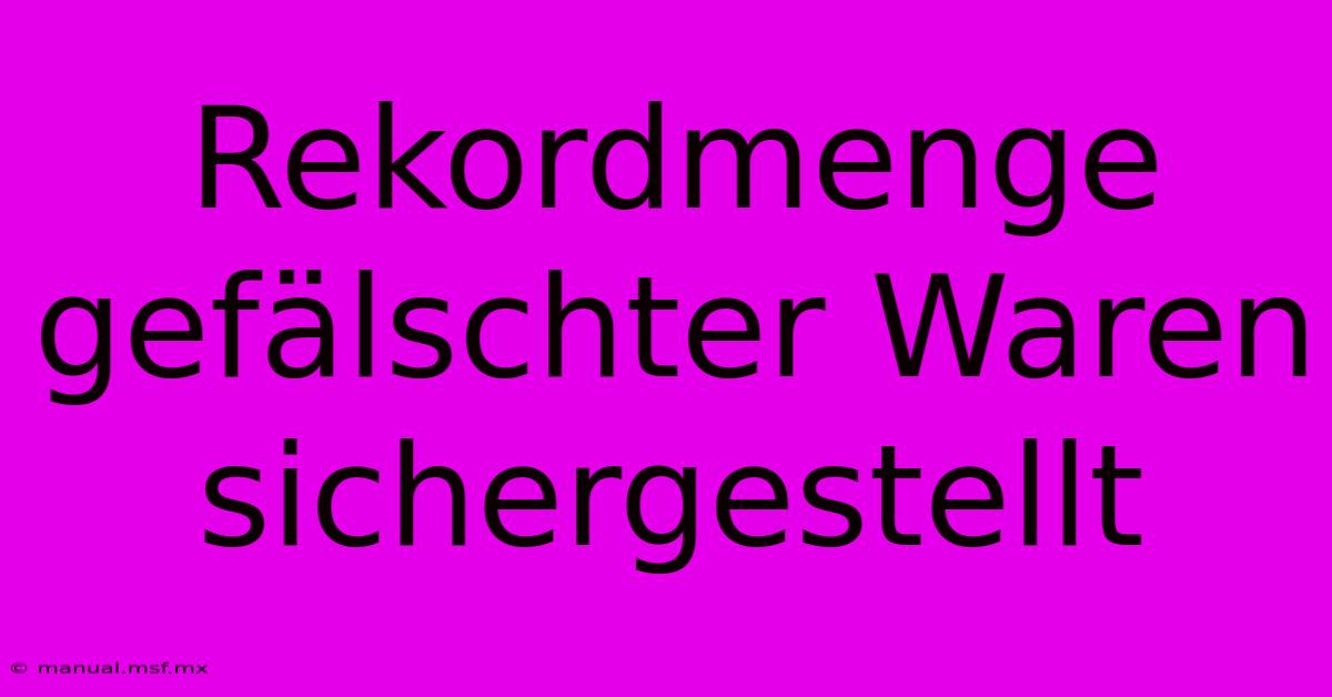 Rekordmenge Gefälschter Waren Sichergestellt