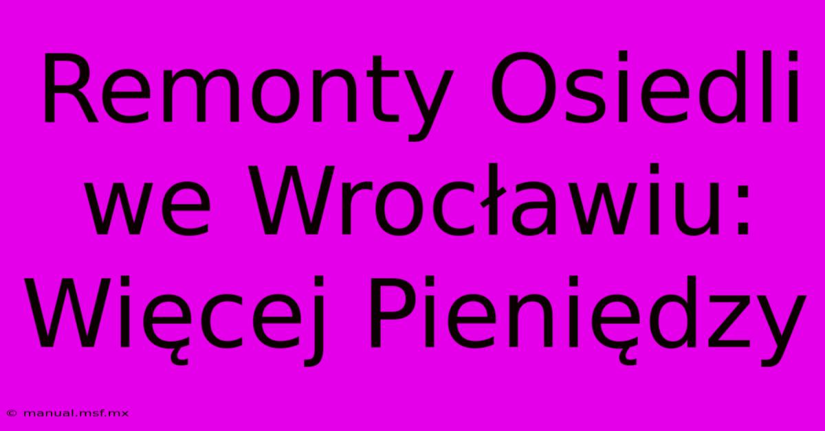 Remonty Osiedli We Wrocławiu: Więcej Pieniędzy