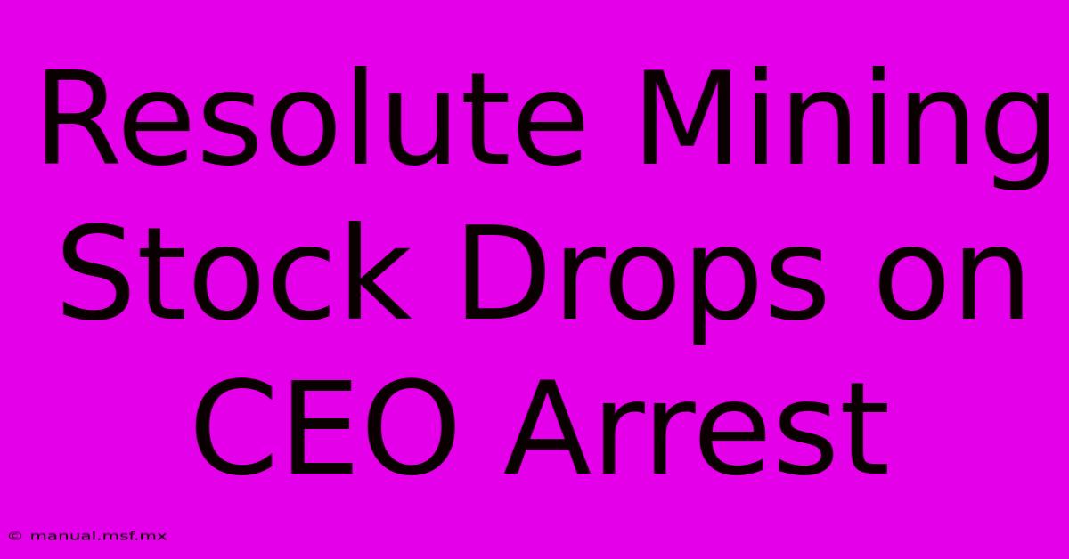 Resolute Mining Stock Drops On CEO Arrest