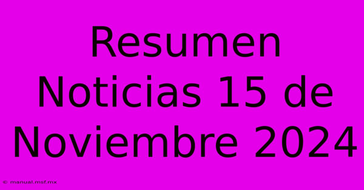 Resumen Noticias 15 De Noviembre 2024