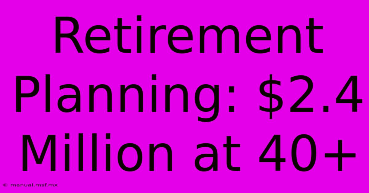 Retirement Planning: $2.4 Million At 40+