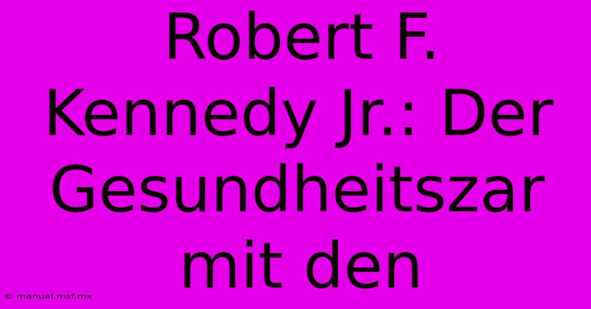 Robert F. Kennedy Jr.: Der Gesundheitszar Mit Den