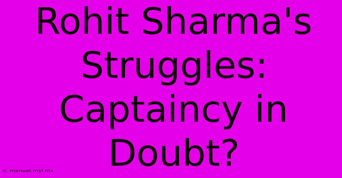 Rohit Sharma's Struggles: Captaincy In Doubt?