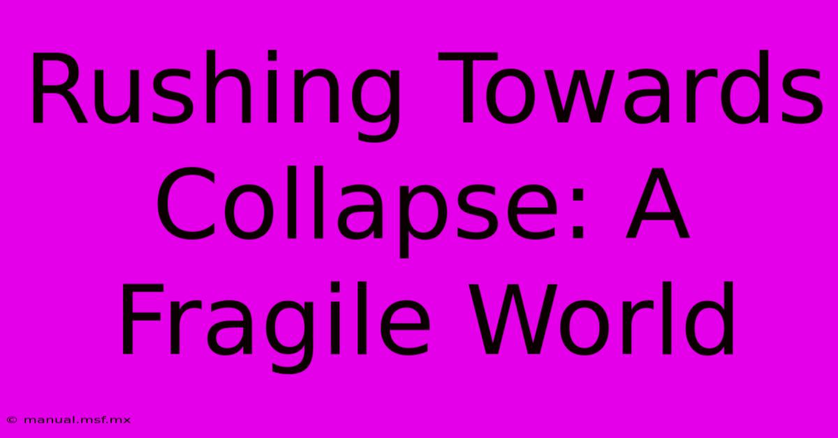 Rushing Towards Collapse: A Fragile World