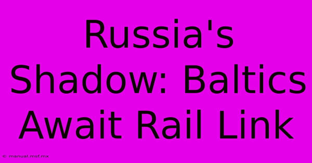 Russia's Shadow: Baltics Await Rail Link