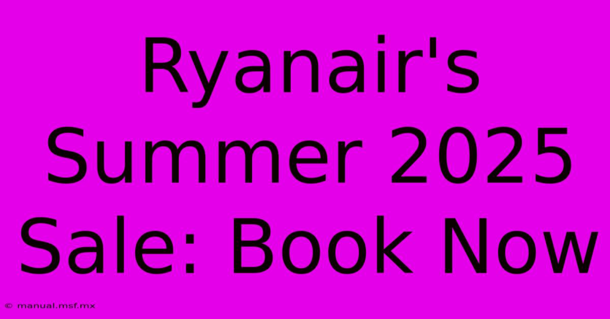 Ryanair's Summer 2025 Sale: Book Now