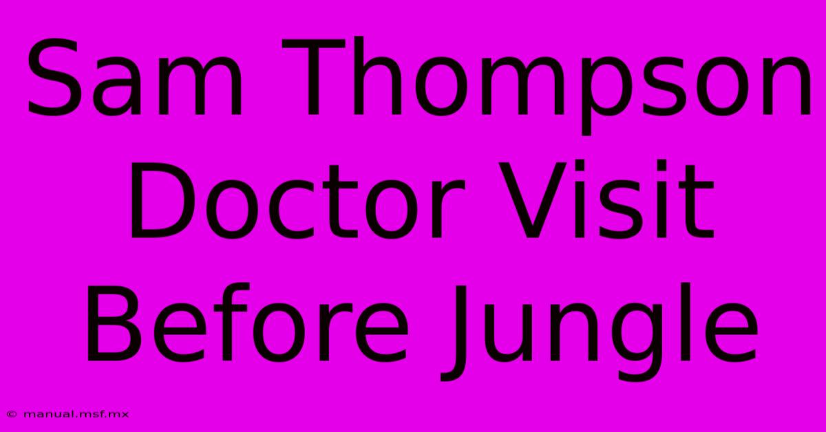 Sam Thompson Doctor Visit Before Jungle