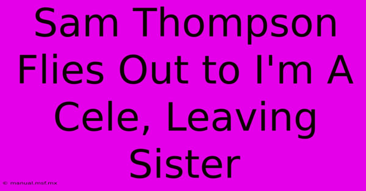 Sam Thompson Flies Out To I'm A Cele, Leaving Sister