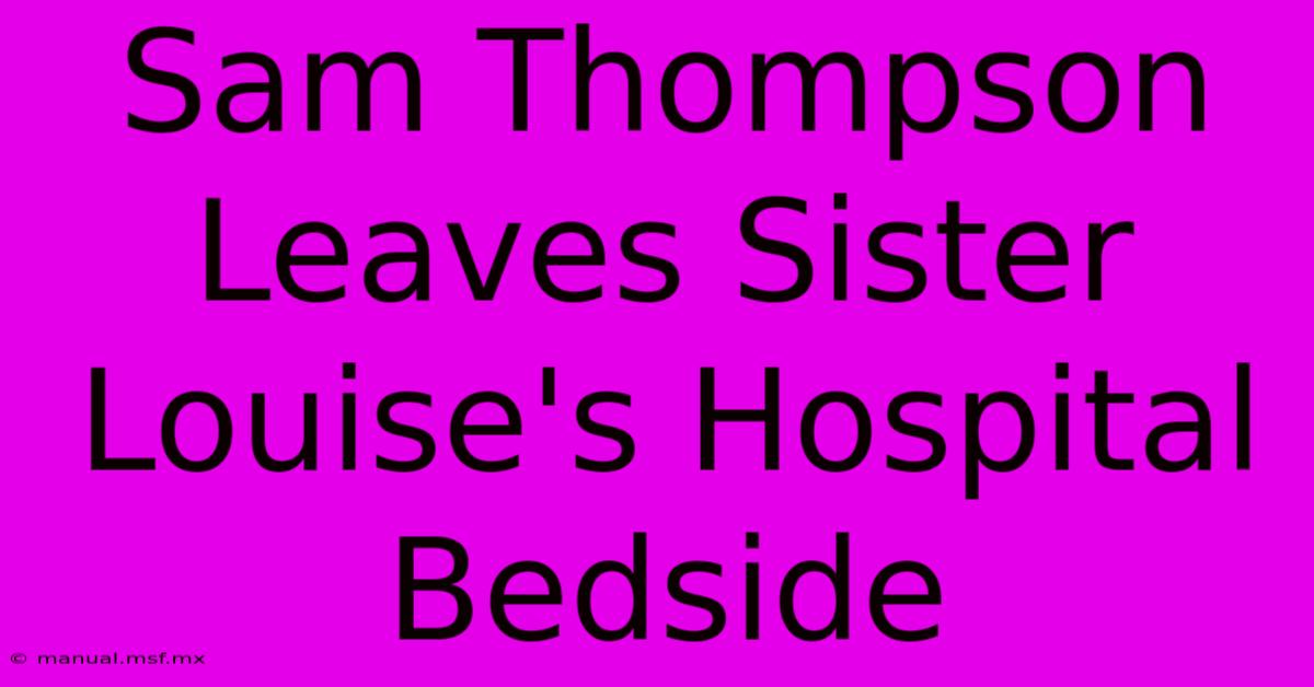 Sam Thompson Leaves Sister Louise's Hospital Bedside