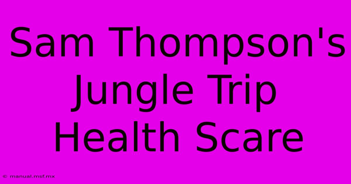 Sam Thompson's Jungle Trip Health Scare