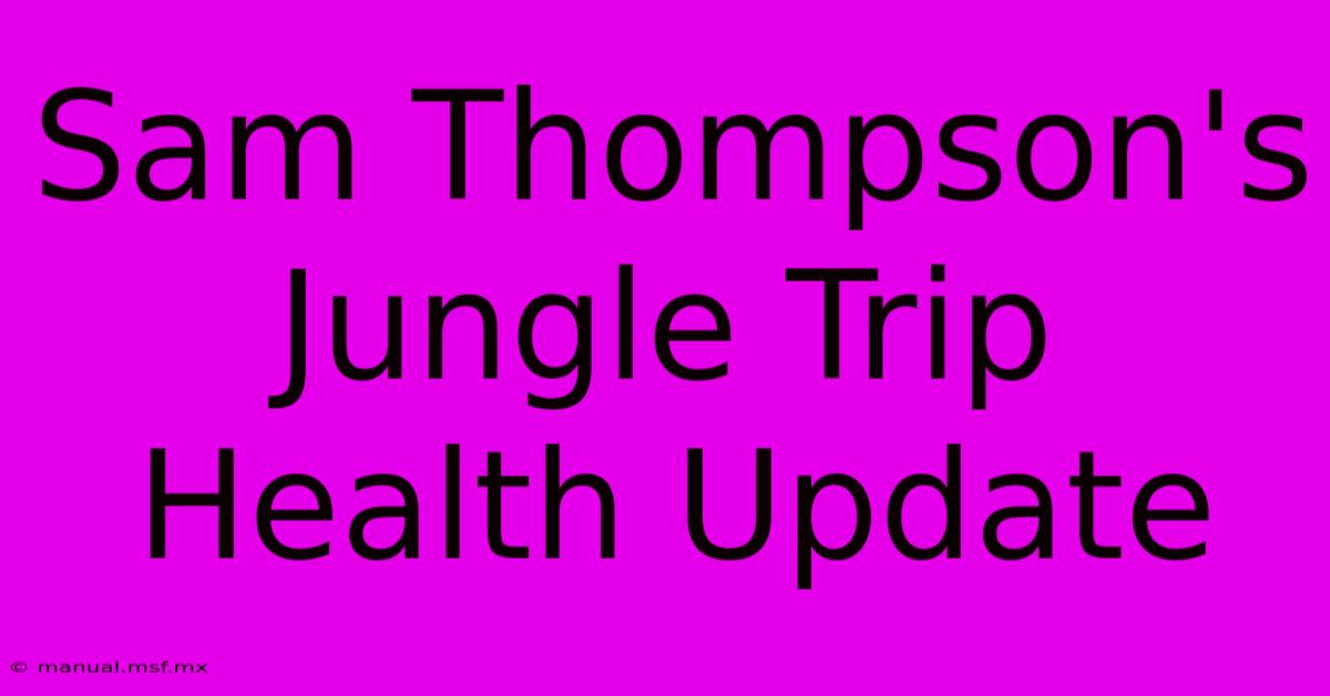 Sam Thompson's Jungle Trip Health Update 