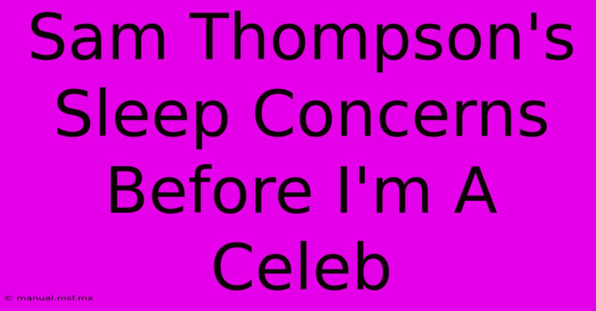 Sam Thompson's Sleep Concerns Before I'm A Celeb 