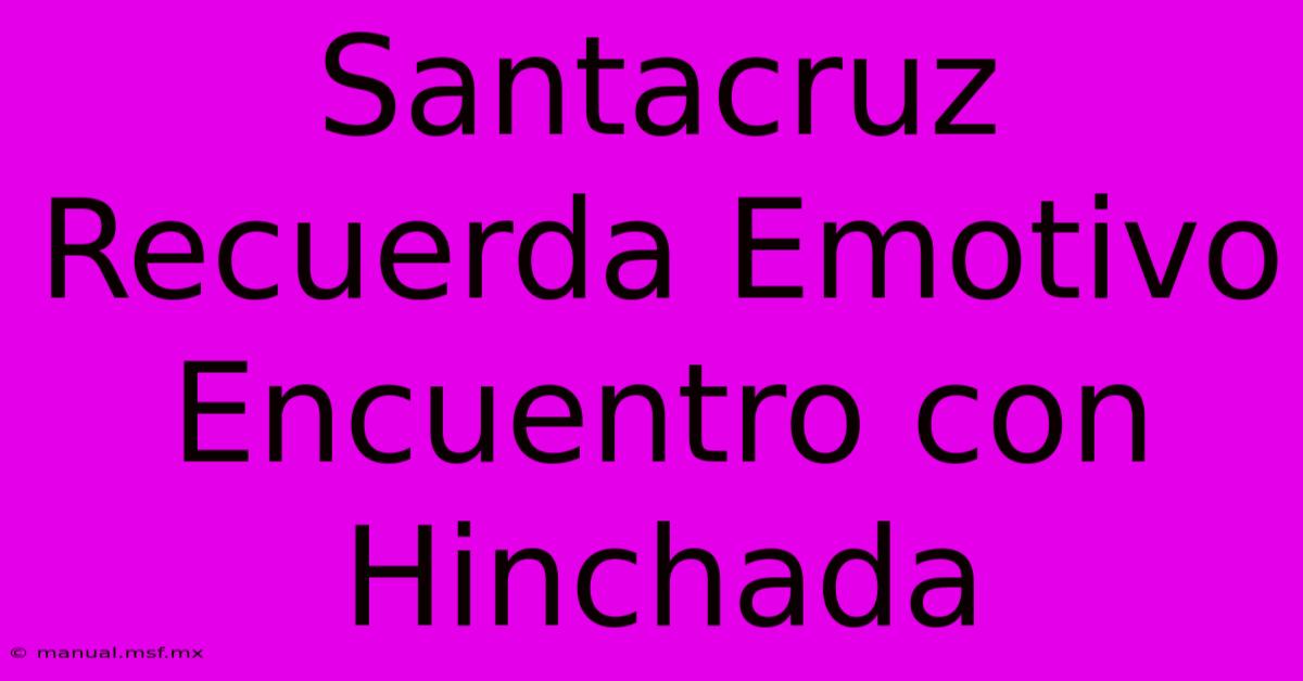 Santacruz Recuerda Emotivo Encuentro Con Hinchada