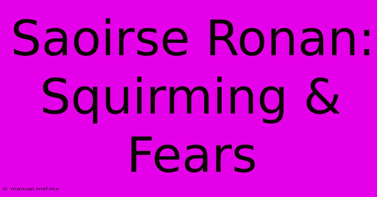 Saoirse Ronan: Squirming & Fears