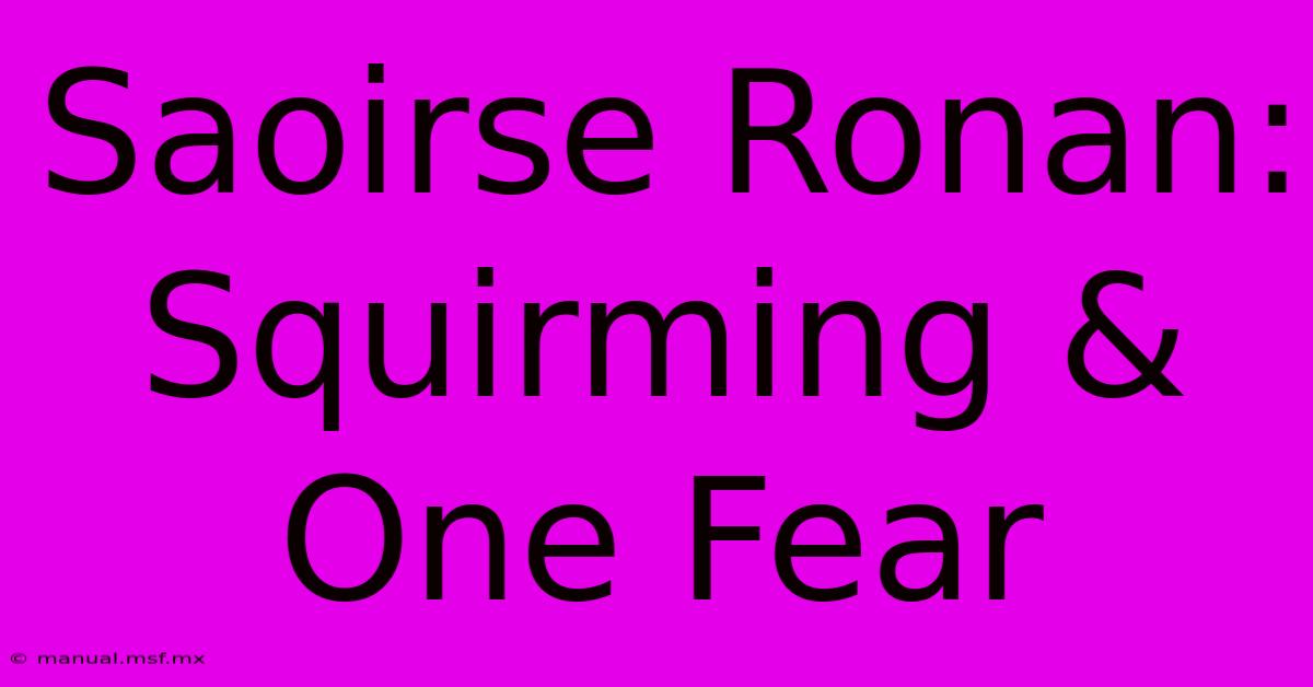 Saoirse Ronan: Squirming & One Fear