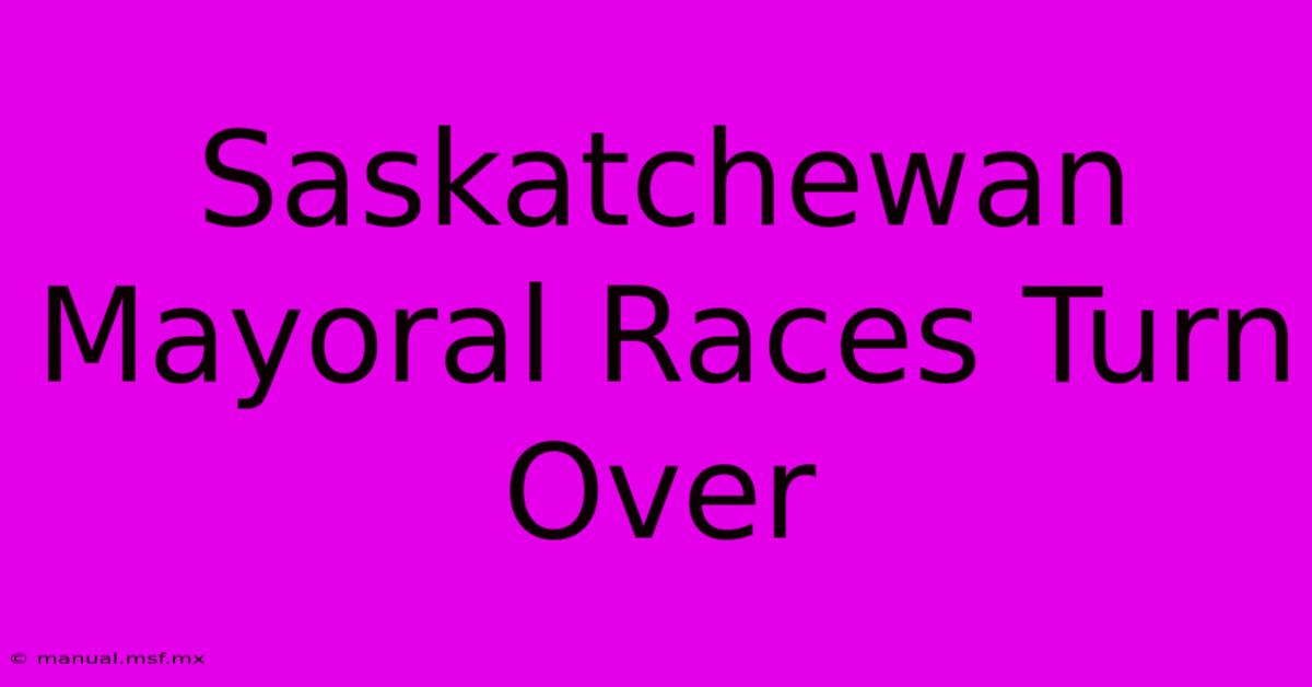 Saskatchewan Mayoral Races Turn Over