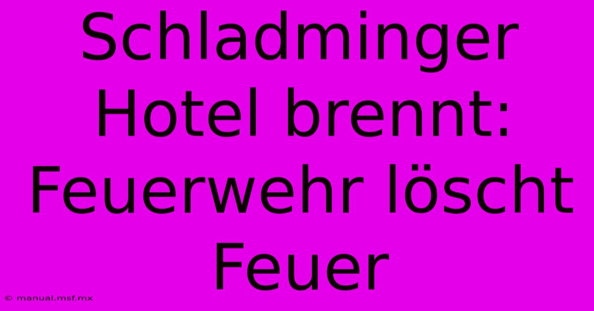 Schladminger Hotel Brennt: Feuerwehr Löscht Feuer