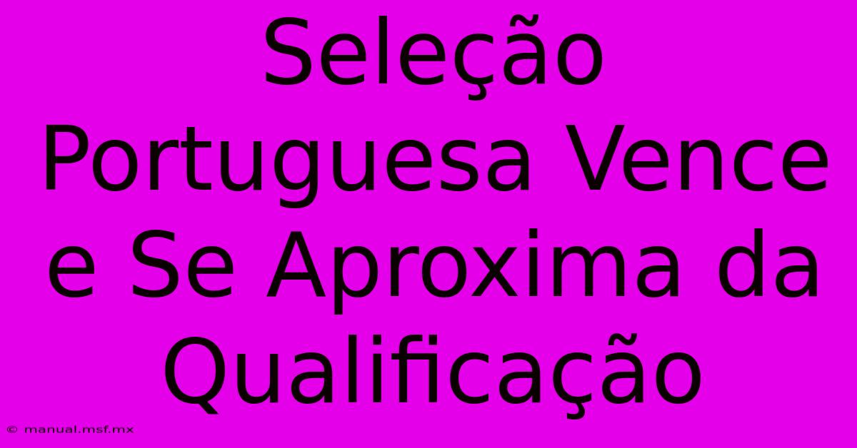 Seleção Portuguesa Vence E Se Aproxima Da Qualificação