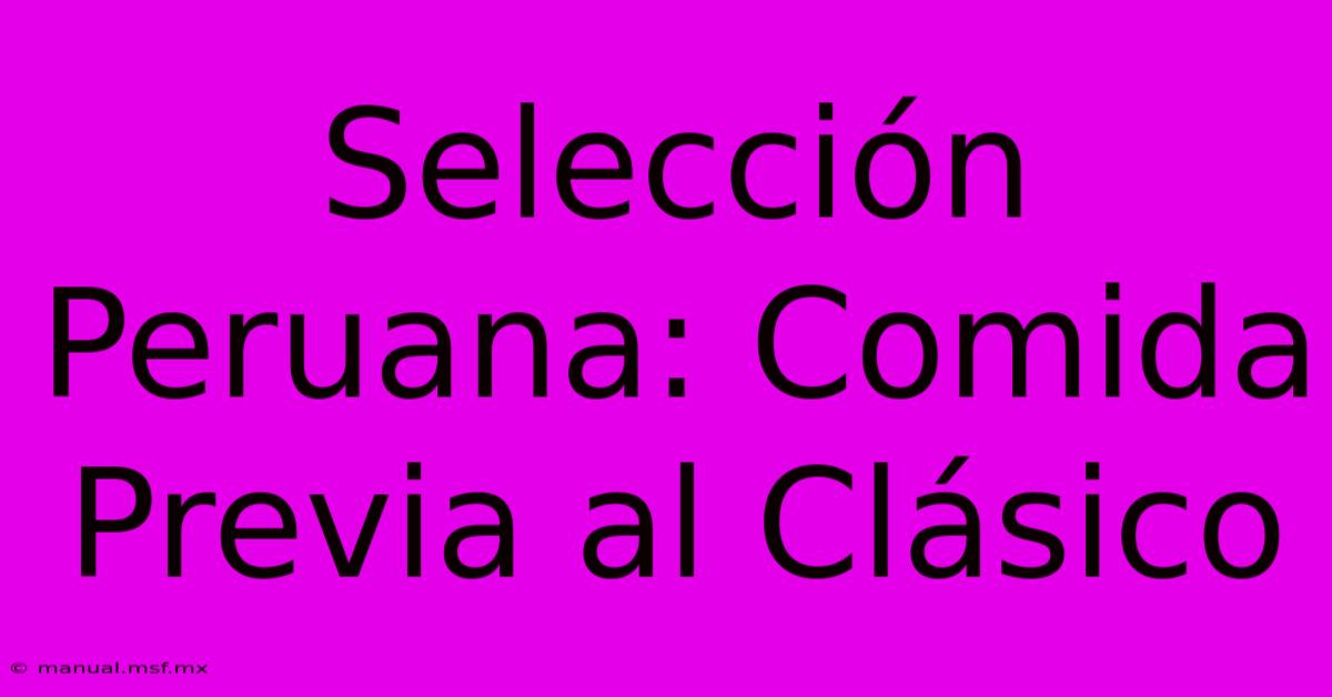 Selección Peruana: Comida Previa Al Clásico