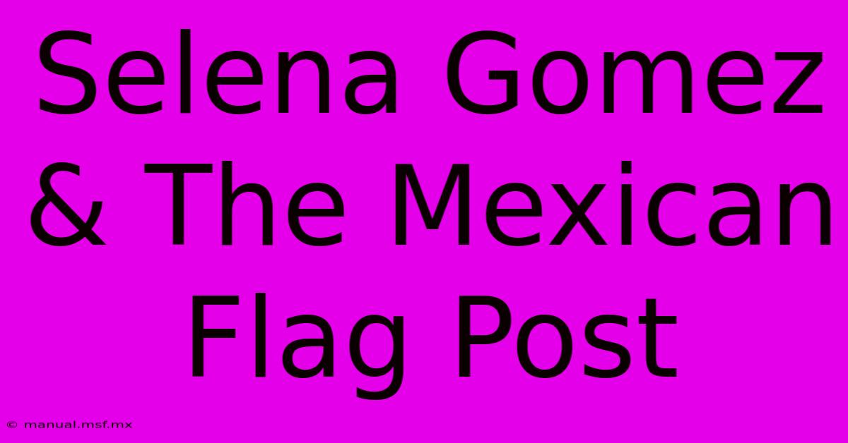 Selena Gomez & The Mexican Flag Post