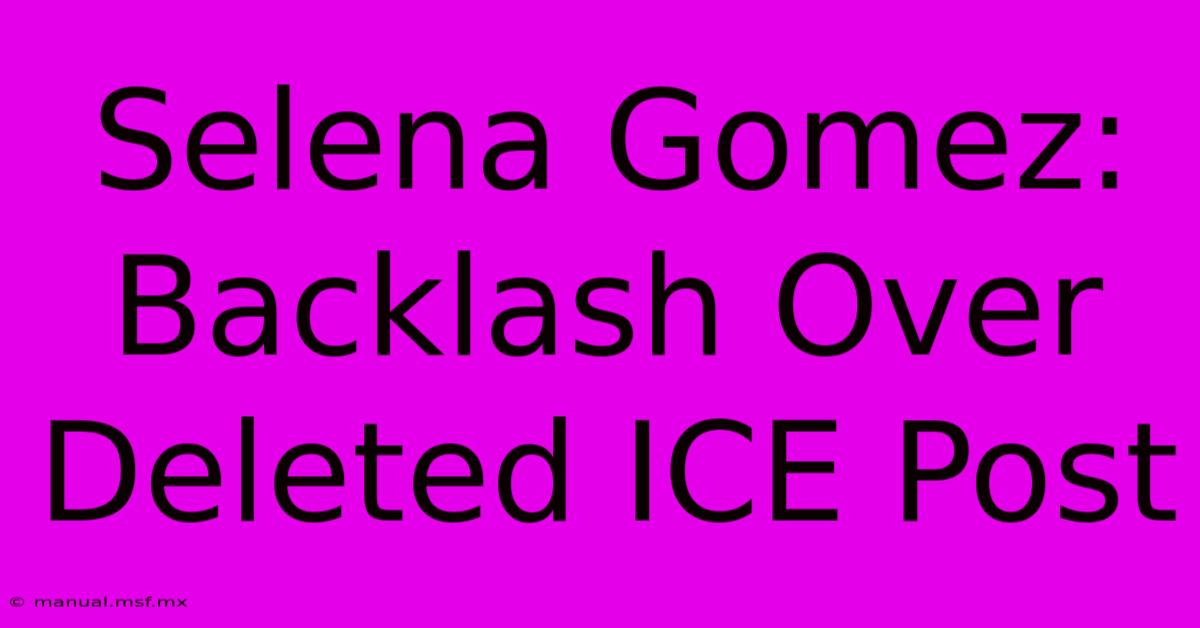 Selena Gomez:  Backlash Over Deleted ICE Post