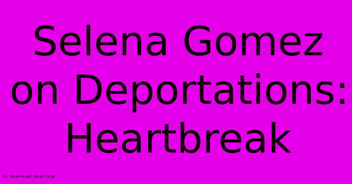 Selena Gomez On Deportations: Heartbreak