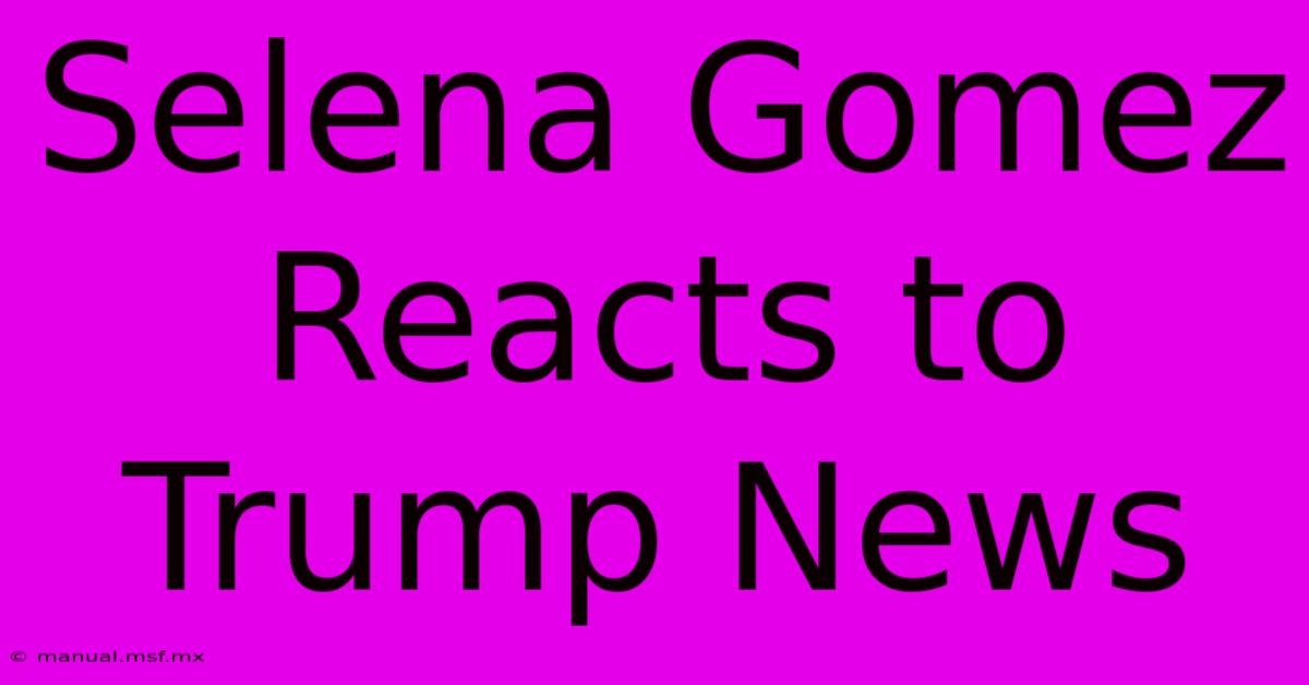 Selena Gomez Reacts To Trump News