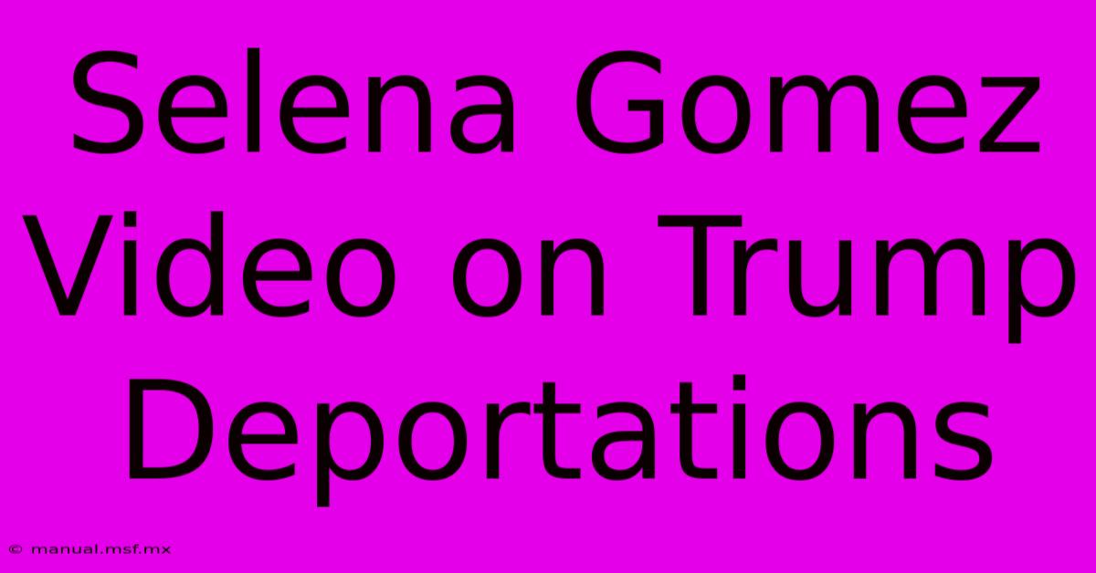 Selena Gomez Video On Trump Deportations