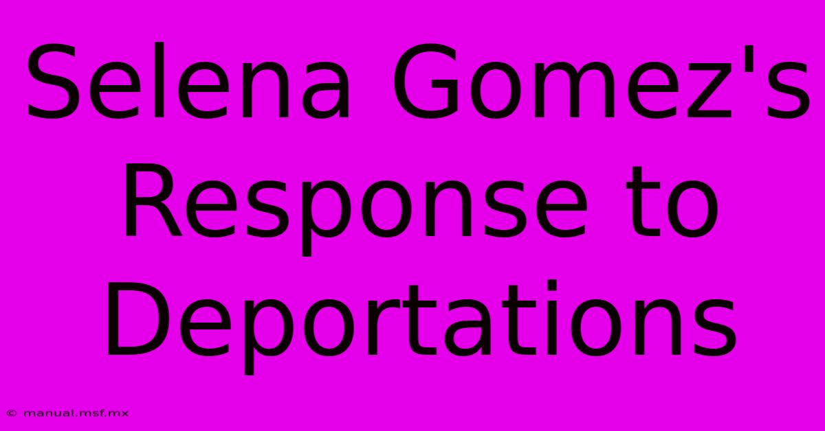 Selena Gomez's Response To Deportations