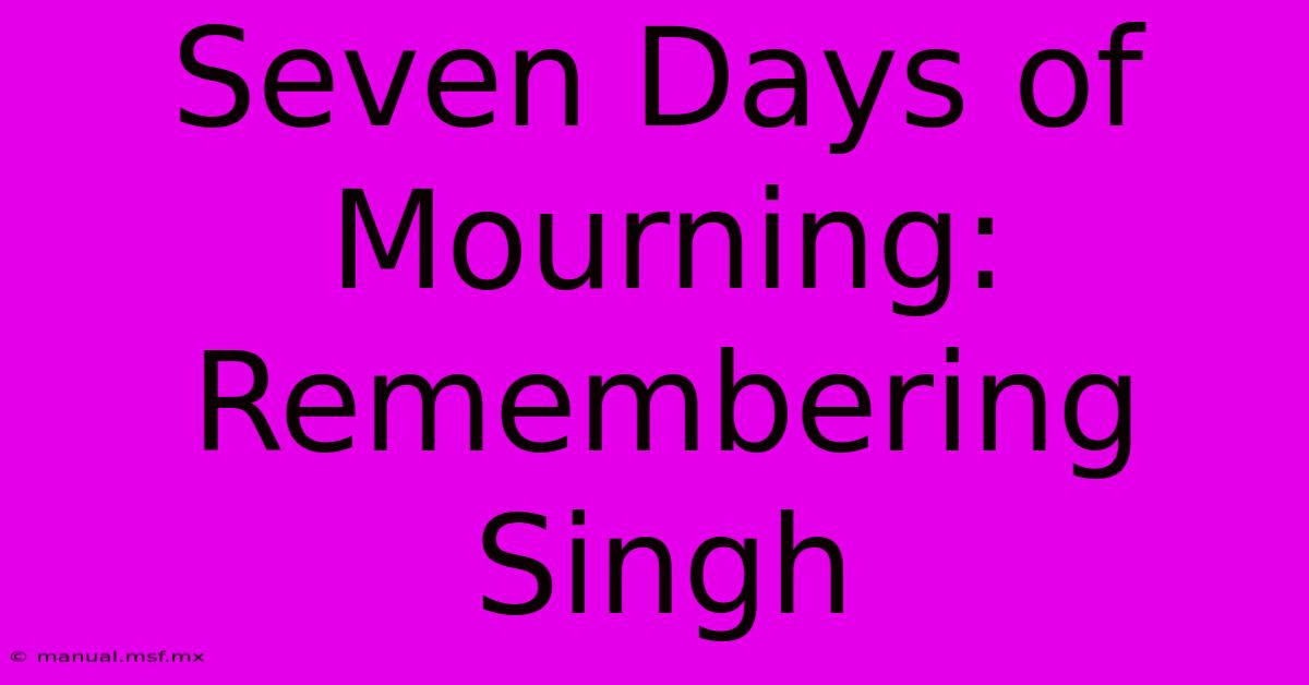 Seven Days Of Mourning: Remembering Singh