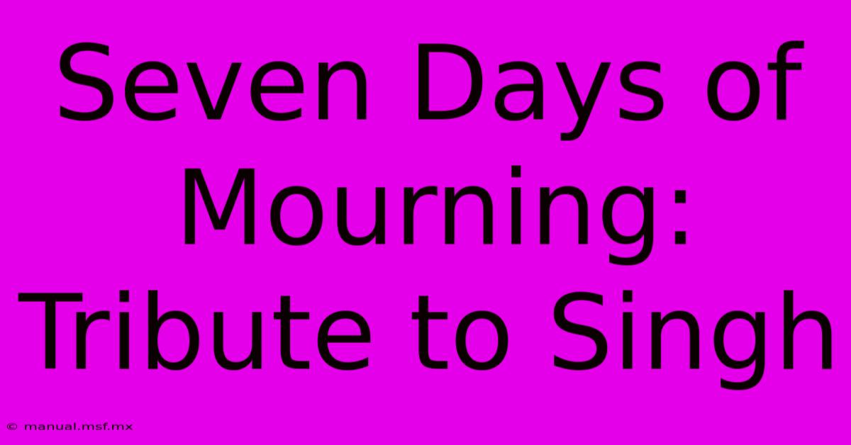 Seven Days Of Mourning: Tribute To Singh