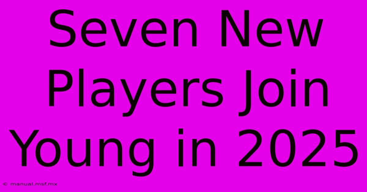 Seven New Players Join Young In 2025