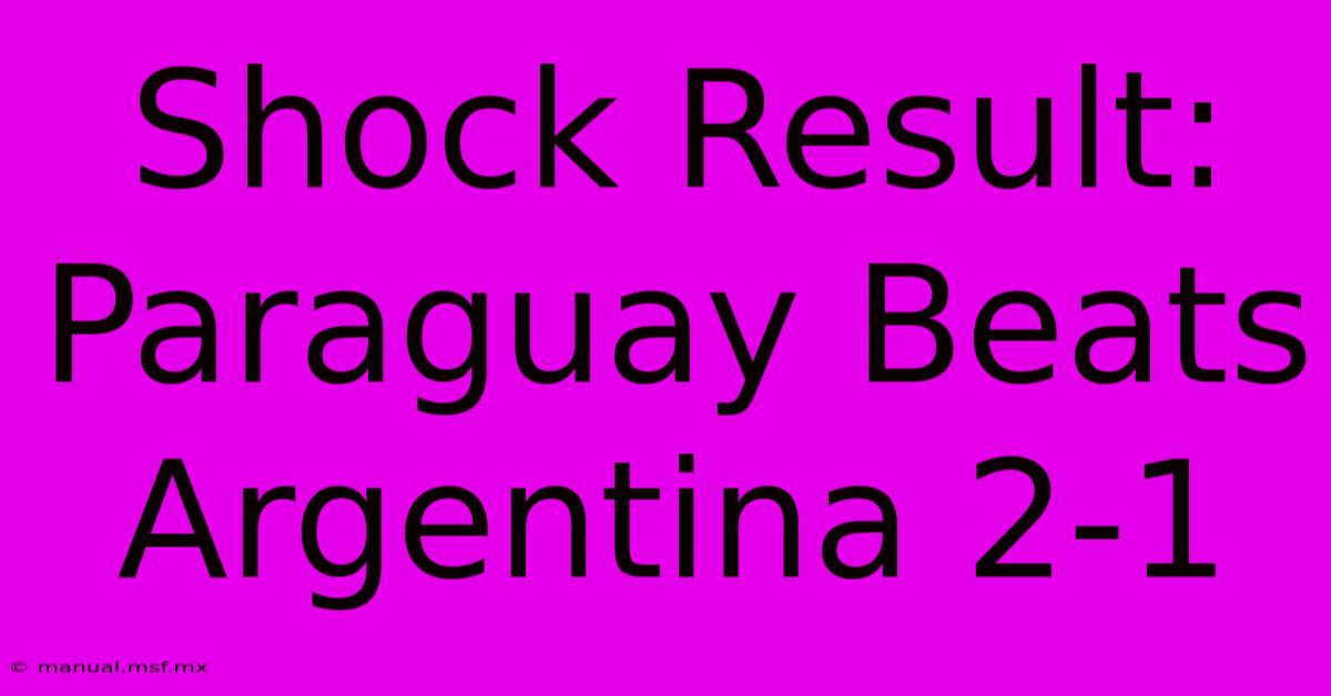 Shock Result: Paraguay Beats Argentina 2-1