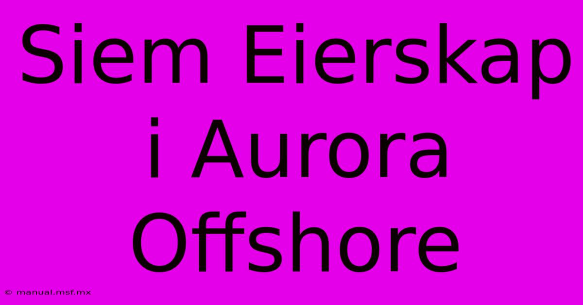 Siem Eierskap I Aurora Offshore