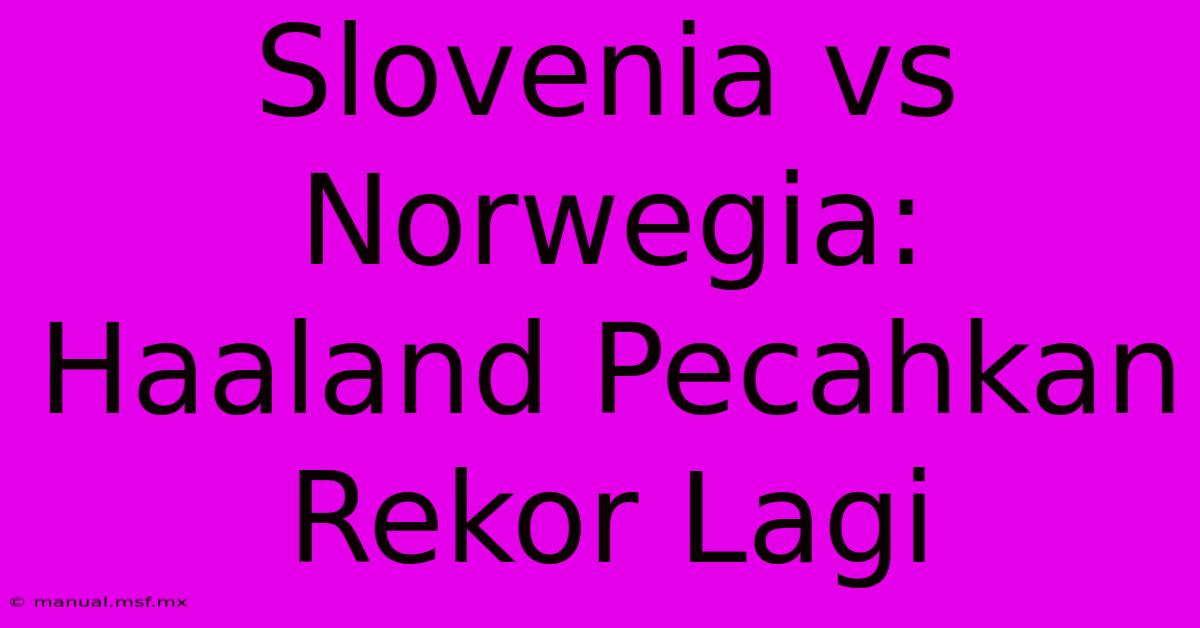 Slovenia Vs Norwegia: Haaland Pecahkan Rekor Lagi