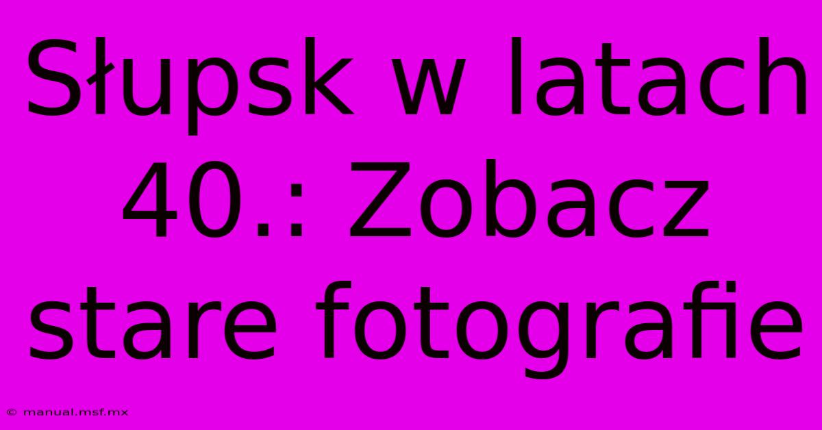 Słupsk W Latach 40.: Zobacz Stare Fotografie