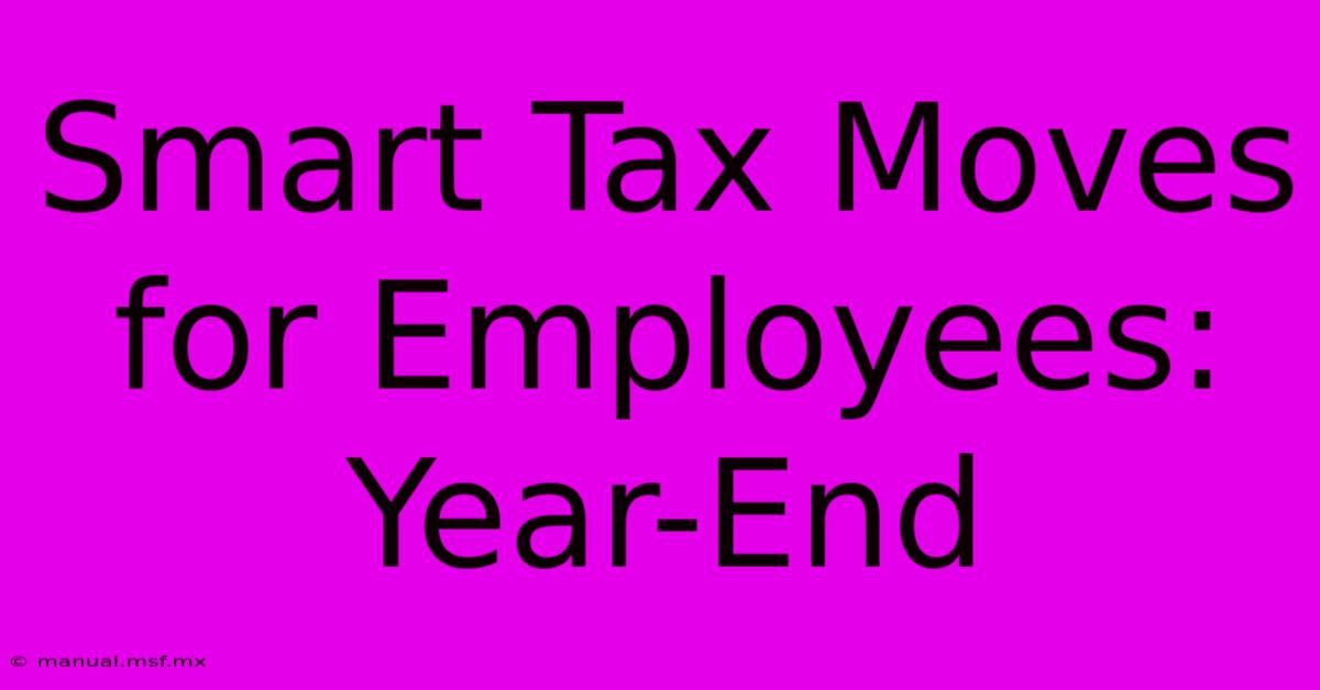 Smart Tax Moves For Employees: Year-End 