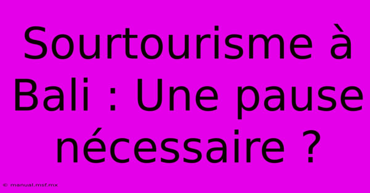 Sourtourisme À Bali : Une Pause Nécessaire ?