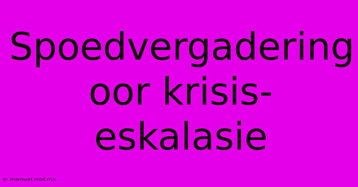 Spoedvergadering Oor Krisis-eskalasie