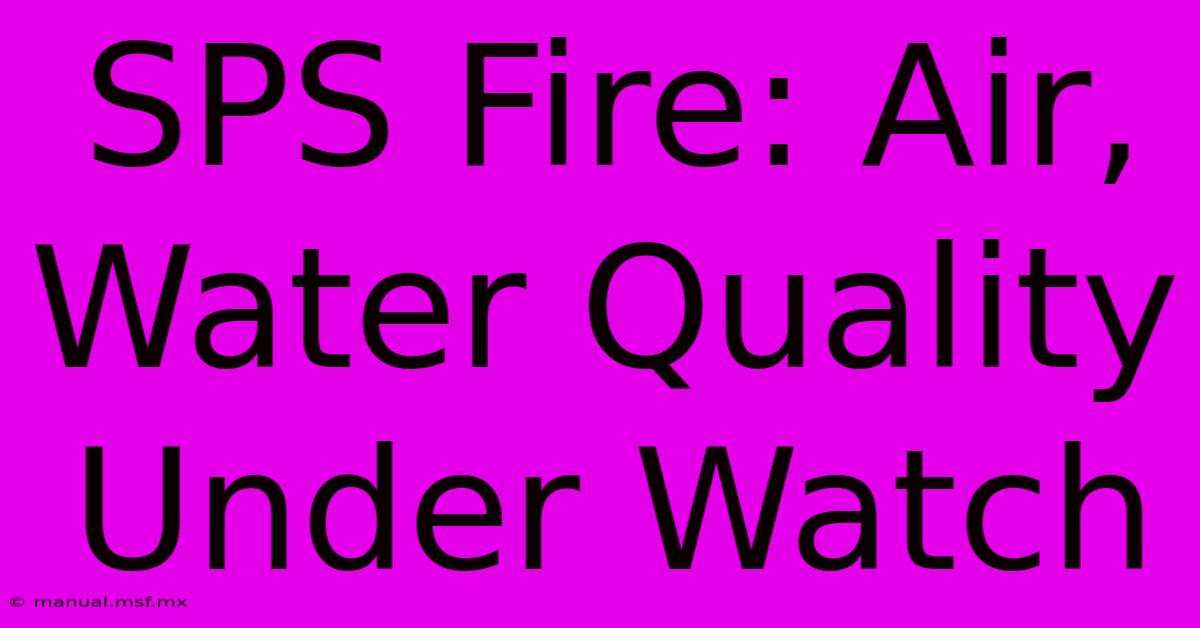 SPS Fire: Air, Water Quality Under Watch