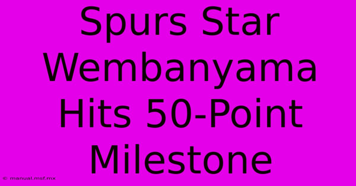 Spurs Star Wembanyama Hits 50-Point Milestone