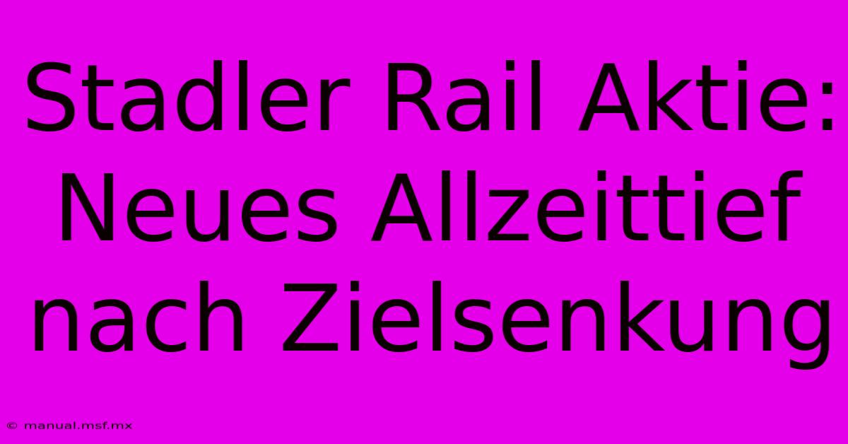 Stadler Rail Aktie: Neues Allzeittief Nach Zielsenkung