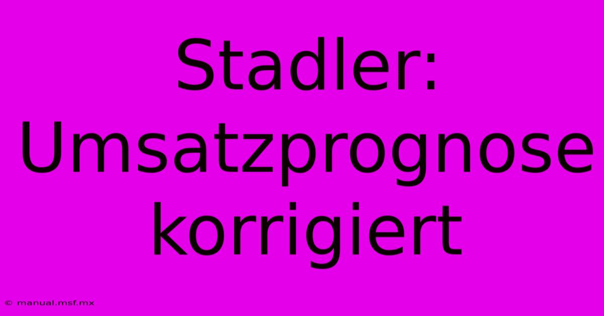 Stadler: Umsatzprognose Korrigiert