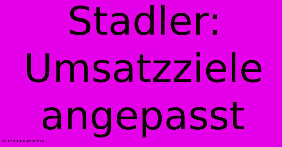 Stadler: Umsatzziele Angepasst