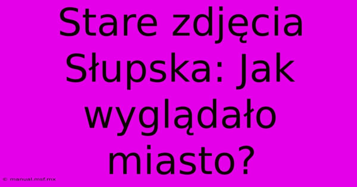 Stare Zdjęcia Słupska: Jak Wyglądało Miasto?