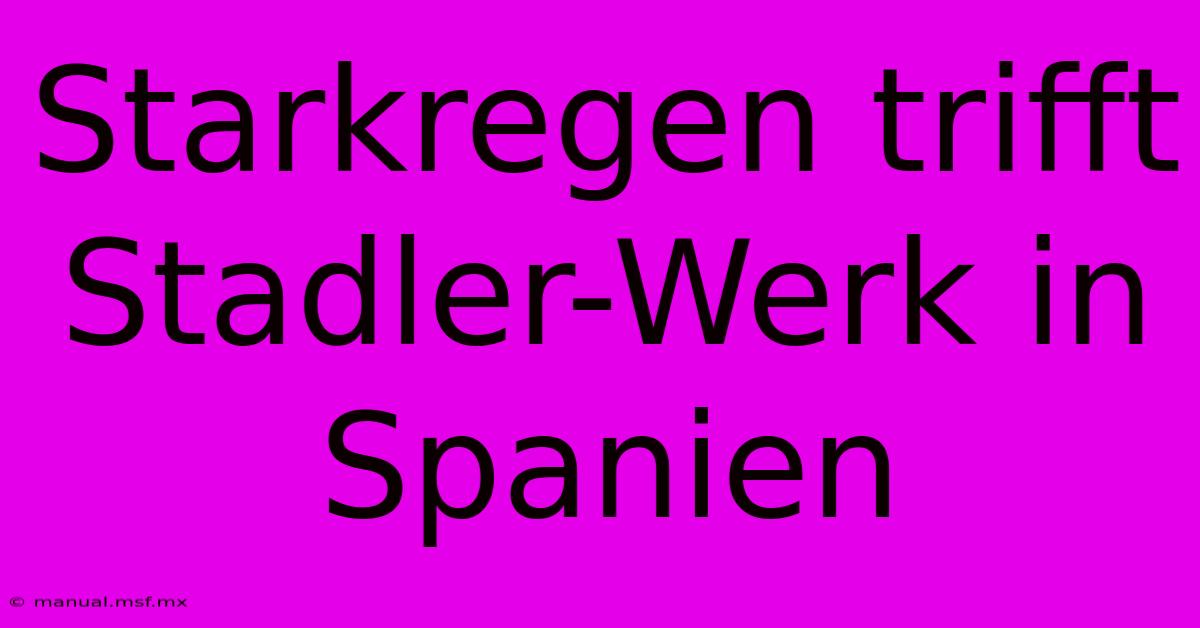 Starkregen Trifft Stadler-Werk In Spanien